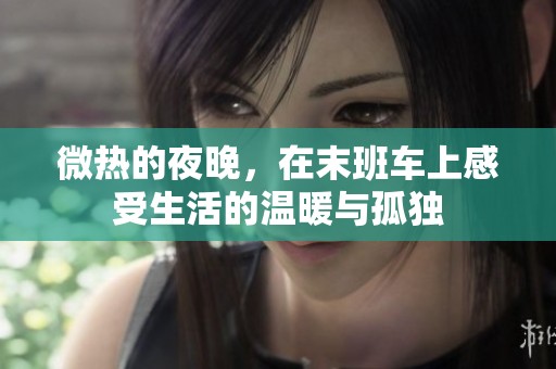 微热的夜晚，在末班车上感受生活的温暖与孤独