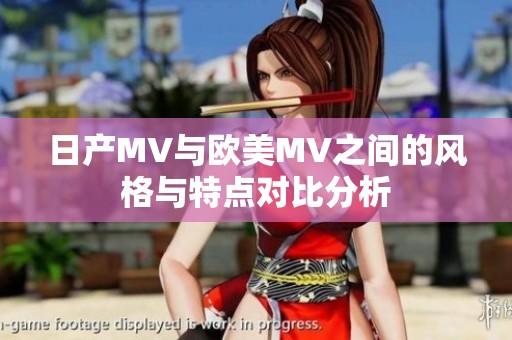 日产MV与欧美MV之间的风格与特点对比分析