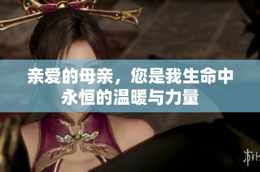 亲爱的母亲，您是我生命中永恒的温暖与力量