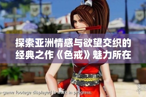 探索亚洲情感与欲望交织的经典之作《色戒》魅力所在