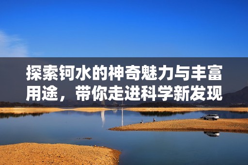 探索钶水的神奇魅力与丰富用途，带你走进科学新发现
