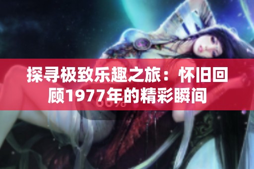 探寻极致乐趣之旅：怀旧回顾1977年的精彩瞬间