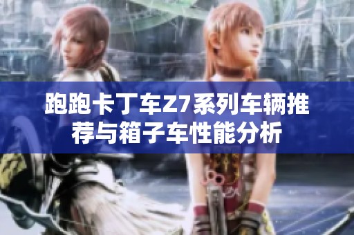 跑跑卡丁车Z7系列车辆推荐与箱子车性能分析