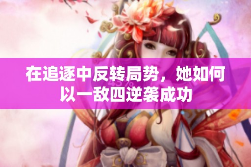 在追逐中反转局势，她如何以一敌四逆袭成功