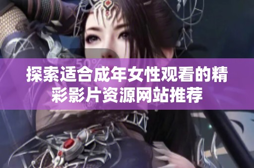 探索适合成年女性观看的精彩影片资源网站推荐