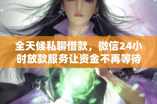 全天候私聊借款，微信24小时放款服务让资金不再等待