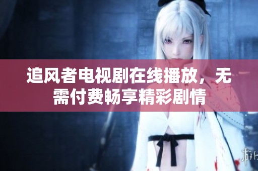 追风者电视剧在线播放，无需付费畅享精彩剧情