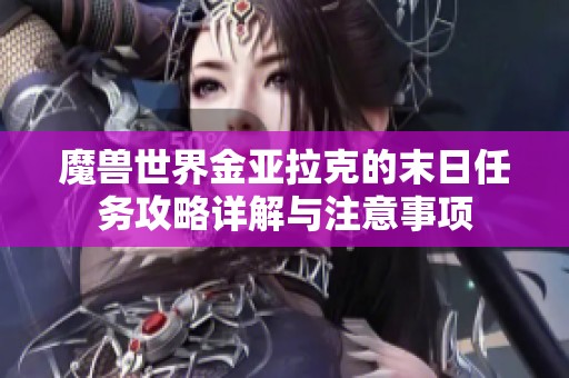 魔兽世界金亚拉克的末日任务攻略详解与注意事项