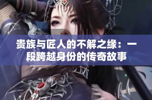 贵族与匠人的不解之缘：一段跨越身份的传奇故事