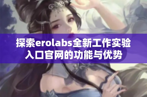 探索erolabs全新工作实验入口官网的功能与优势