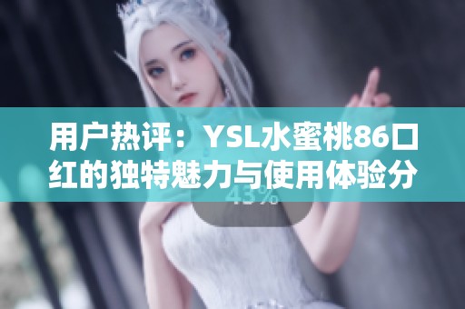 用户热评：YSL水蜜桃86口红的独特魅力与使用体验分享