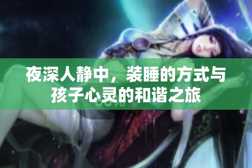 夜深人静中，装睡的方式与孩子心灵的和谐之旅