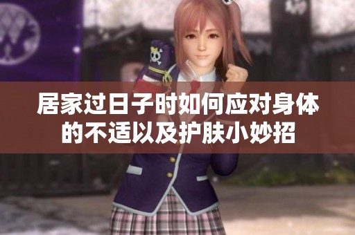 居家过日子时如何应对身体的不适以及护肤小妙招
