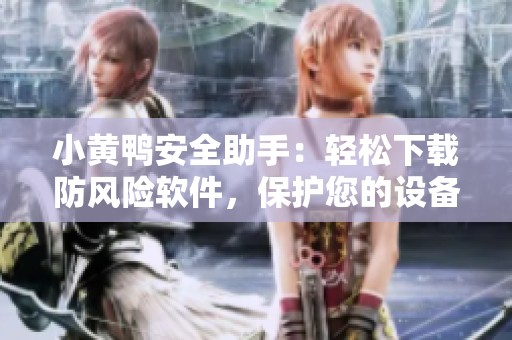 小黄鸭安全助手：轻松下载防风险软件，保护您的设备安全