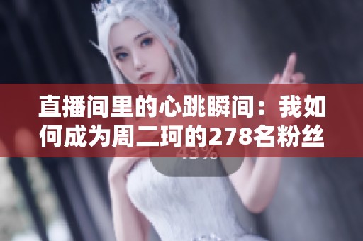 直播间里的心跳瞬间：我如何成为周二珂的278名粉丝