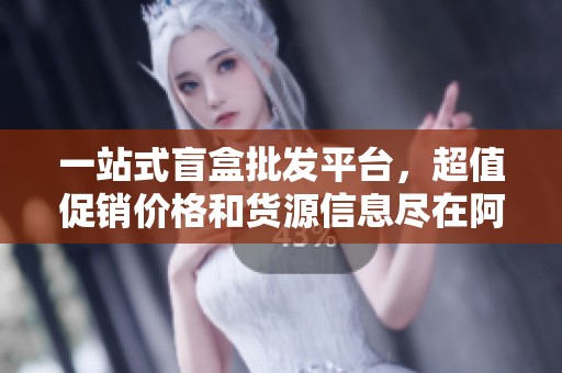 一站式盲盒批发平台，超值促销价格和货源信息尽在阿里巴巴