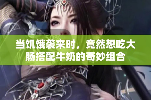 当饥饿袭来时，竟然想吃大肠搭配牛奶的奇妙组合