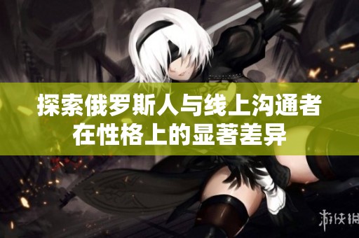 探索俄罗斯人与线上沟通者在性格上的显著差异
