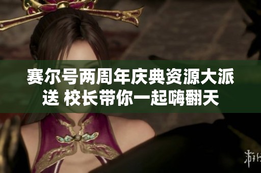赛尔号两周年庆典资源大派送 校长带你一起嗨翻天