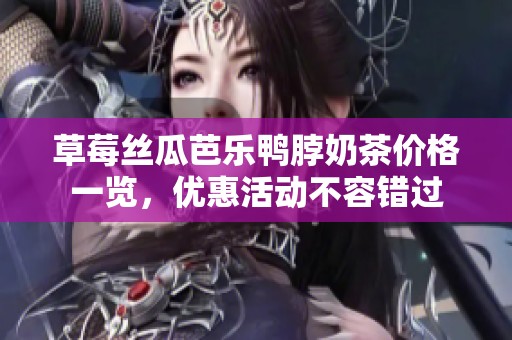 草莓丝瓜芭乐鸭脖奶茶价格一览，优惠活动不容错过