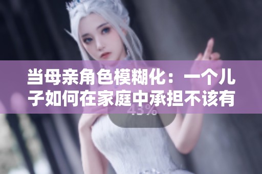 当母亲角色模糊化：一个儿子如何在家庭中承担不该有的责任