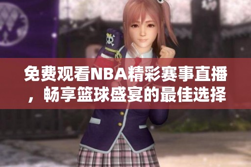 免费观看NBA精彩赛事直播，畅享篮球盛宴的最佳选择