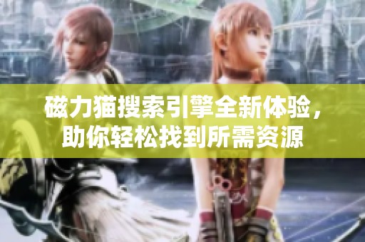 磁力猫搜索引擎全新体验，助你轻松找到所需资源