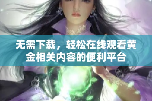 无需下载，轻松在线观看黄金相关内容的便利平台