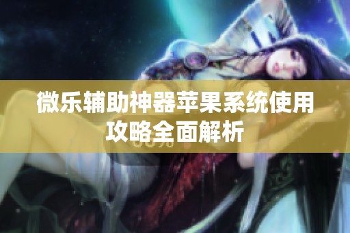 微乐辅助神器苹果系统使用攻略全面解析
