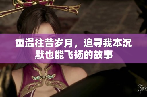 重温往昔岁月，追寻我本沉默也能飞扬的故事