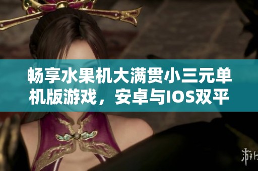 畅享水果机大满贯小三元单机版游戏，安卓与IOS双平台下载指南