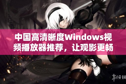中国高清晰度Windows视频播放器推荐，让观影更畅快