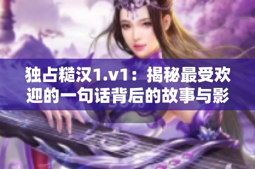 独占糙汉1.v1：揭秘最受欢迎的一句话背后的故事与影响