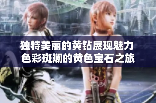 独特美丽的黄钻展现魅力 色彩斑斓的黄色宝石之旅