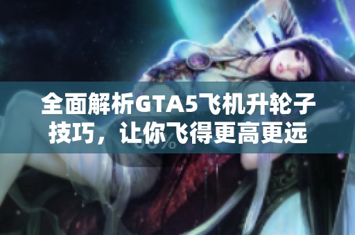 全面解析GTA5飞机升轮子技巧，让你飞得更高更远
