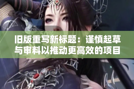 旧版重写新标题：谨慎起草与审料以推动更高效的项目管理流程