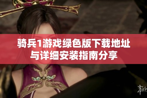 骑兵1游戏绿色版下载地址与详细安装指南分享