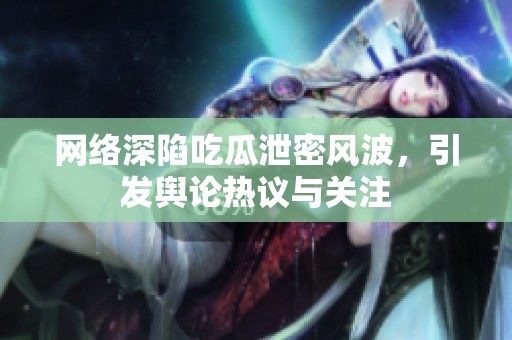 网络深陷吃瓜泄密风波，引发舆论热议与关注