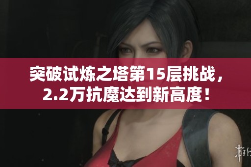 突破试炼之塔第15层挑战，2.2万抗魔达到新高度！