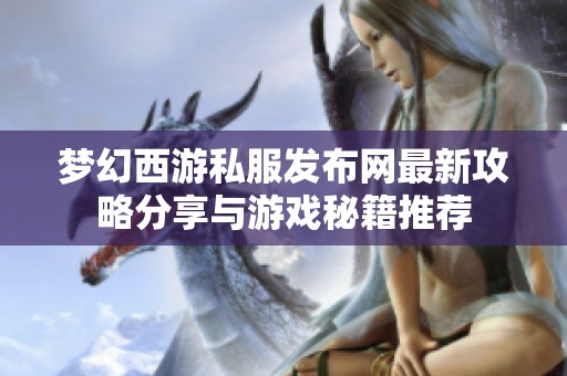 梦幻西游私服发布网最新攻略分享与游戏秘籍推荐