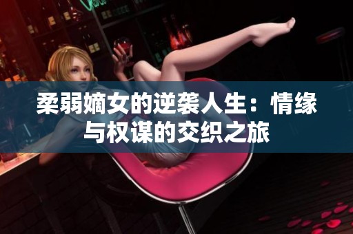 柔弱嫡女的逆袭人生：情缘与权谋的交织之旅