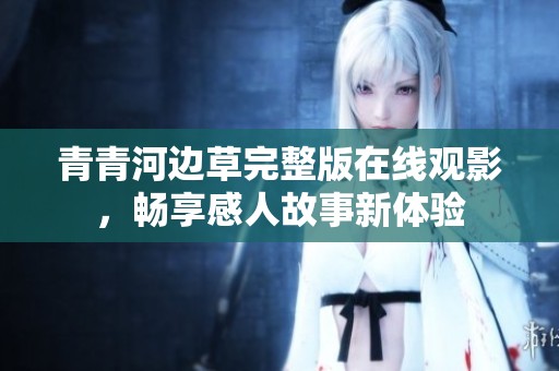 青青河边草完整版在线观影，畅享感人故事新体验