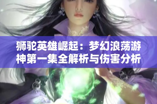 狮驼英雄崛起：梦幻浪荡游神第一集全解析与伤害分析