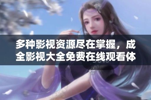 多种影视资源尽在掌握，成全影视大全免费在线观看体验