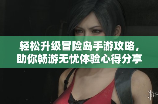 轻松升级冒险岛手游攻略，助你畅游无忧体验心得分享