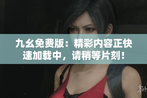 九幺免费版：精彩内容正快速加载中，请稍等片刻！
