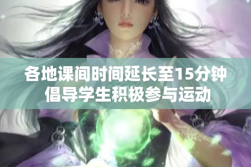 各地课间时间延长至15分钟 倡导学生积极参与运动