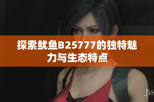 探索鱿鱼B25777的独特魅力与生态特点