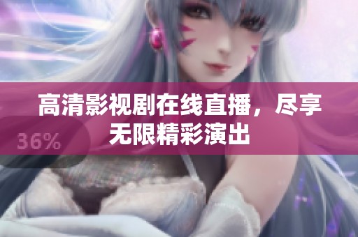 高清影视剧在线直播，尽享无限精彩演出