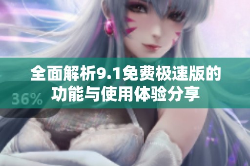 全面解析9.1免费极速版的功能与使用体验分享